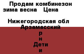 Продам комбинезон зима-весна › Цена ­ 1 300 - Нижегородская обл., Арзамасский р-н Дети и материнство » Детская одежда и обувь   